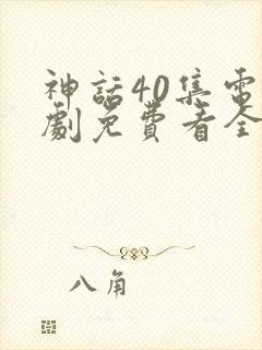 神话40集电视剧免费看全集