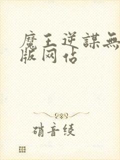 魔王逆谋无删减版网站