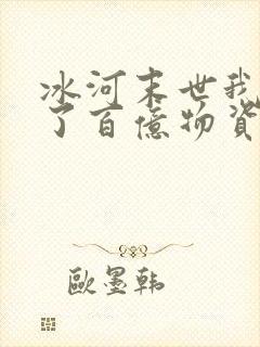 冰河末世我囤积了百亿物资笔下文学