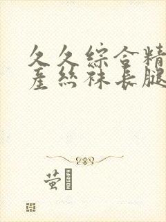久久综合精品国产丝袜长腿