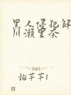 黑人侵犯解禁早川濑里奈