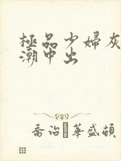 极品少妇灰丝高潮中出