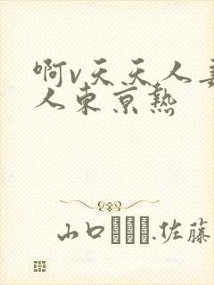 啊v天天人妻素人东京热
