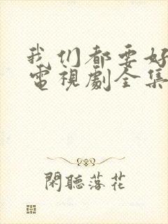 我们都要好好的电视剧全集播放