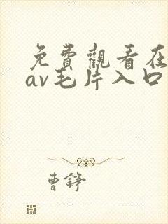 免费观看在线的av毛片入口
