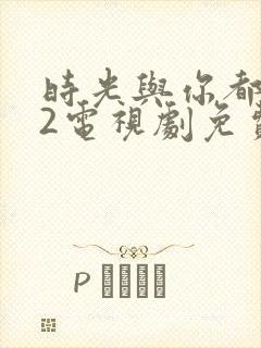 时光与你都很甜2电视剧免费观看