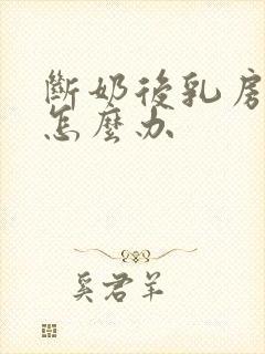 断奶后乳房大小怎么办
