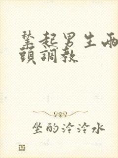 揪起男生两个奶头调教封面