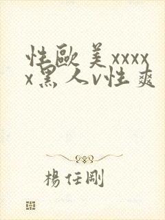 性欧美xxxxx黑人v性爽