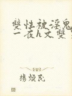 双性被淫鬼干了一夜h文双男