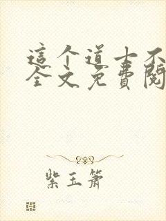 这个道士不好惹全文免费阅读