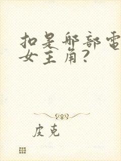 扣是哪部电视剧女主角?