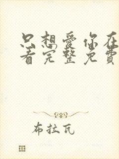 只想爱你在线观看完整免费高清原声