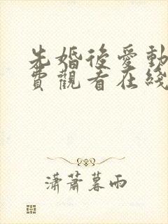 先婚后爱动漫免费观看在线全集