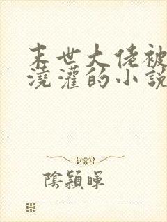 末世大佬被丧尸浇灌的小说免费