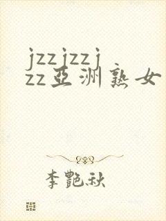 jzzjzzjzz亚洲熟女少妇18