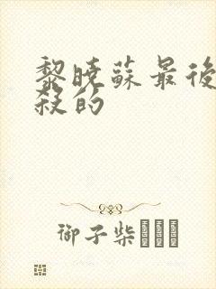 黎晓苏最后被谁杀的