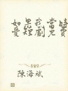 如果我当时说了爱短剧免费观看