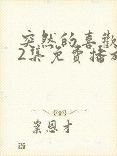 突然的喜欢第12集免费播放