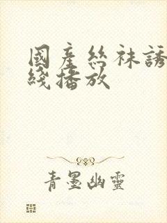 国产丝袜诱惑在线播放