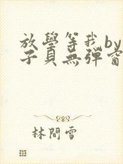 放学等我by酱子贝无弹窗
