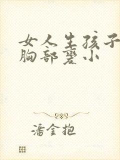 女人生孩子过后胸部变小