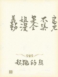义姐是不良妈妈动漫全集免费观看