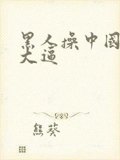 黑人操中国美女大逼