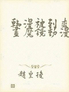 韩漫被到爽流漫画魔镜动漫封面