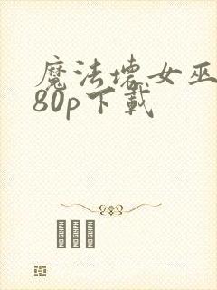 魔法坏女巫1080p下载