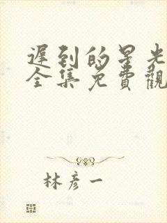 迟到的星光短剧全集免费观看