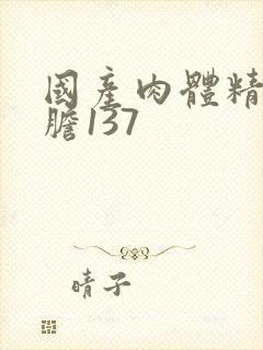 国产肉体精品大胆137