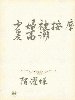 少妇被按摩师做爰高潮