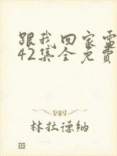 跟我回家电视剧42集全免费看