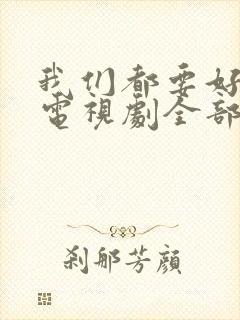 我们都要好好的电视剧全部演员表