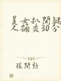 美女扒开腿让男人捅爽30分钟