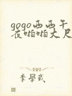 gogo西西午夜啪啪大尺度