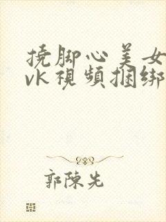 挠脚心美女丝袜vk视频捆绑