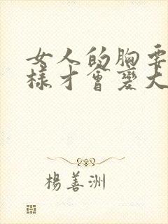 女人的胸要怎么样才会变大封面