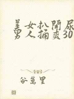 美女扒开尿口让男人捅爽30分钟封面