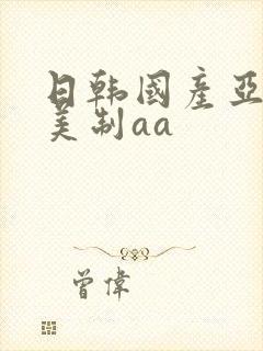 日韩国产亚洲欧美制aa