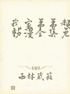 我家弟弟超厉害动漫全集免费观看