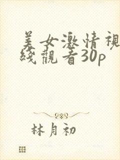 美女激情视频在线观看30p