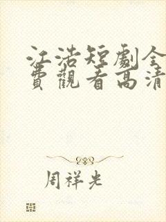 江浩短剧全集免费观看高清