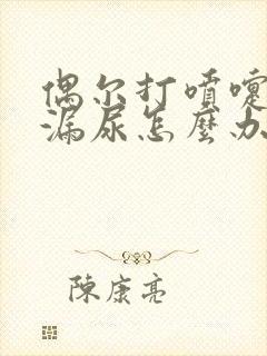 偶尔打喷嚏会有漏尿怎么办