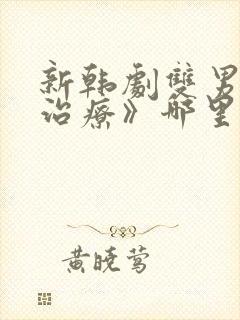 新韩剧双男主《治疗》哪里能看