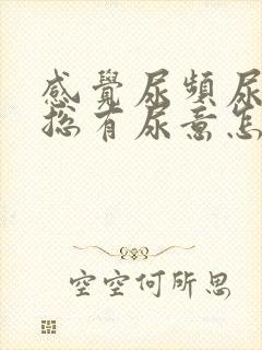 感觉尿频尿不尽总有尿意怎么办
