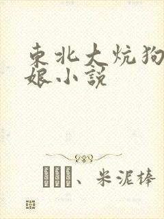 东北大炕狗儿弄娘小说