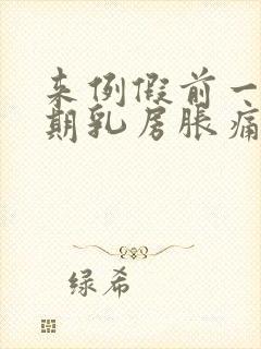 来例假前一个星期乳房胀痛怎么回事