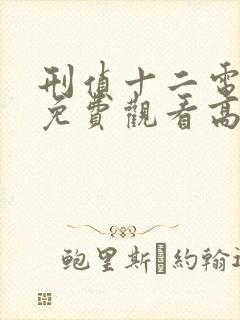 刑侦十二电视剧免费观看高清最新